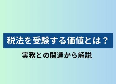 税法を受験する価値とは？実務との関連から解説